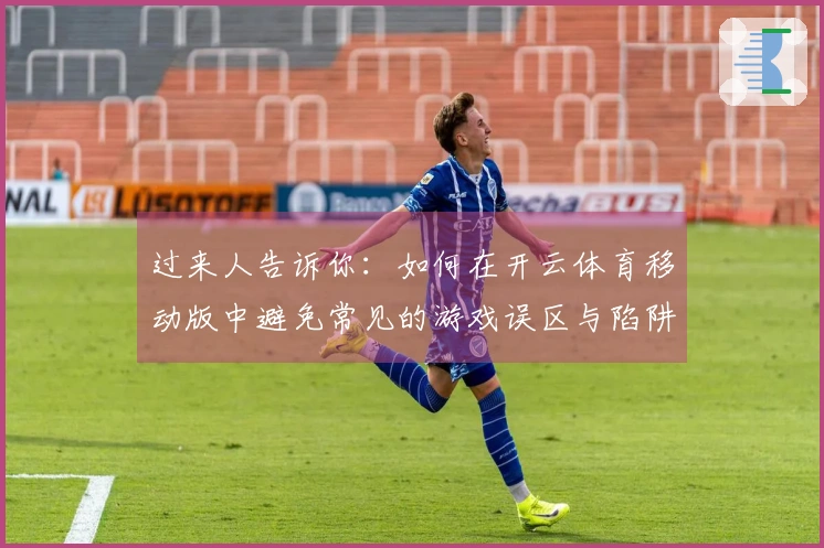 过来人告诉你：如何在开云体育移动版中避免常见的游戏误区与陷阱
