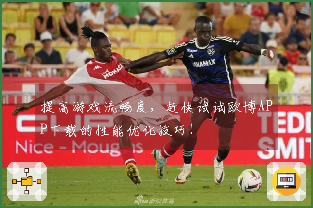 提高游戏流畅度，赶快试试欧博APP下载的性能优化技巧！